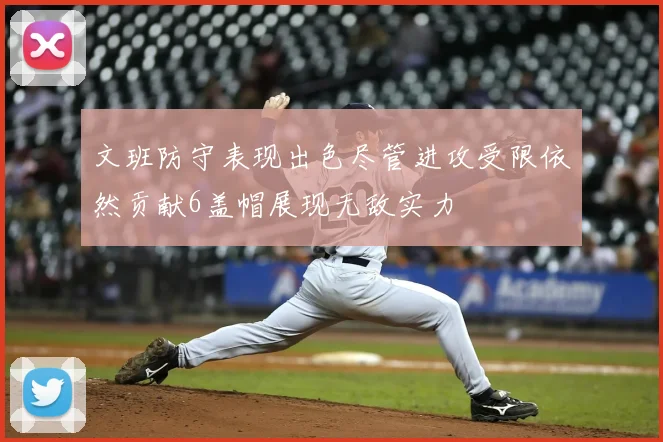 文班防守表现出色尽管进攻受限依然贡献6盖帽展现无敌实力
