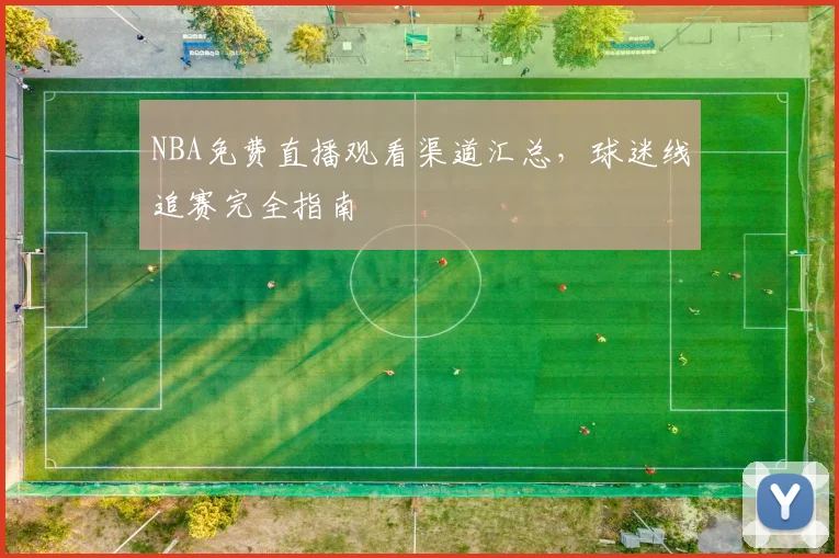 NBA免费直播观看渠道汇总,球迷线追赛完全指南
