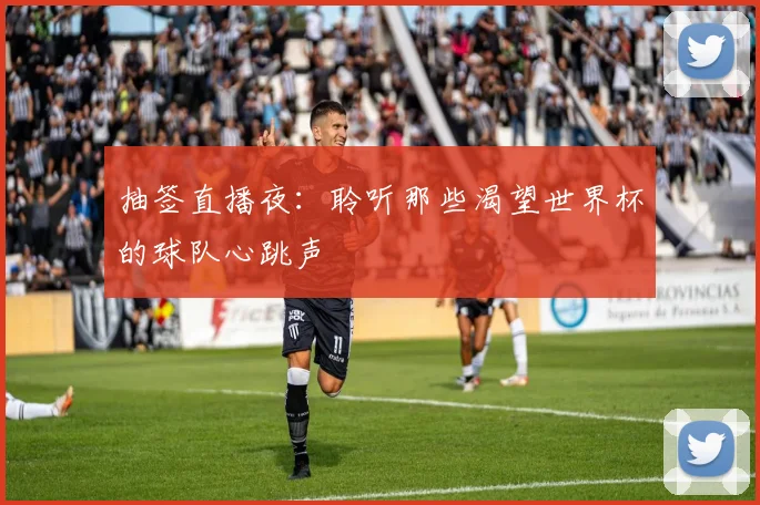抽签直播夜:聆听那些渴望世界杯的球队心跳声