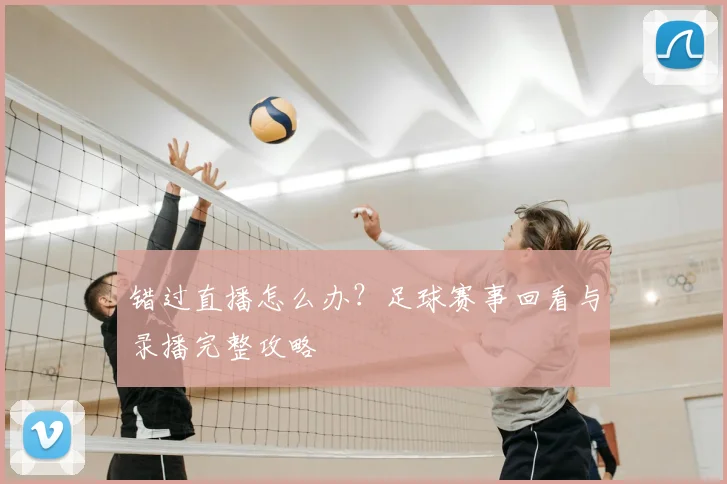 错过直播怎么办?足球赛事回看与录播完整攻略