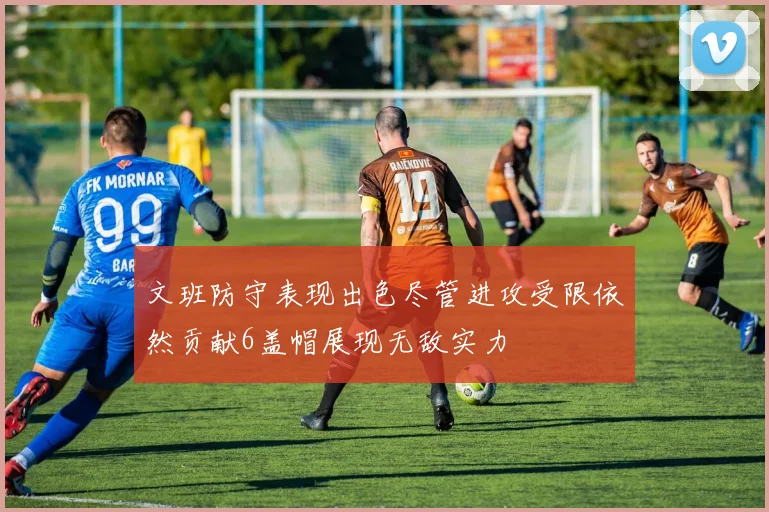 文班防守表现出色尽管进攻受限依然贡献6盖帽展现无敌实力