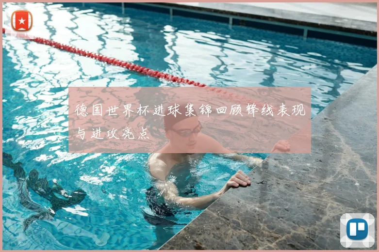 德国世界杯进球集锦回顾锋线表现与进攻亮点