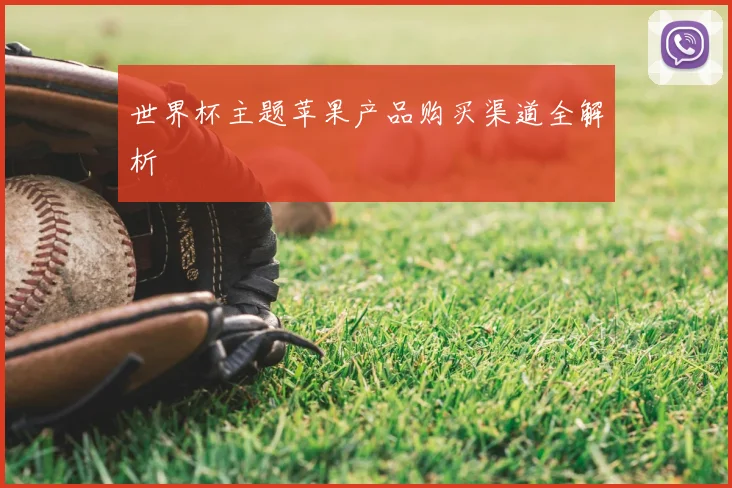 世界杯主题苹果产品购买渠道全解析