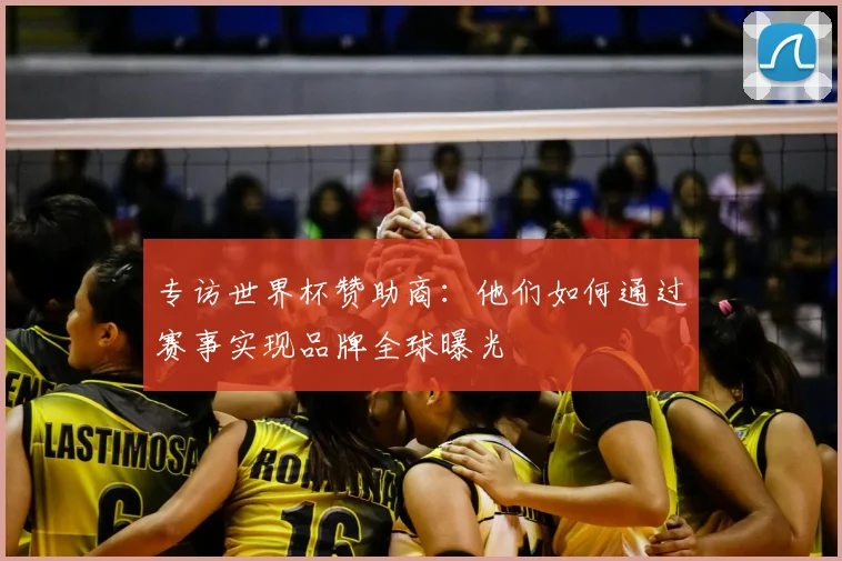 专访世界杯赞助商：他们如何通过赛事实现品牌全球曝光