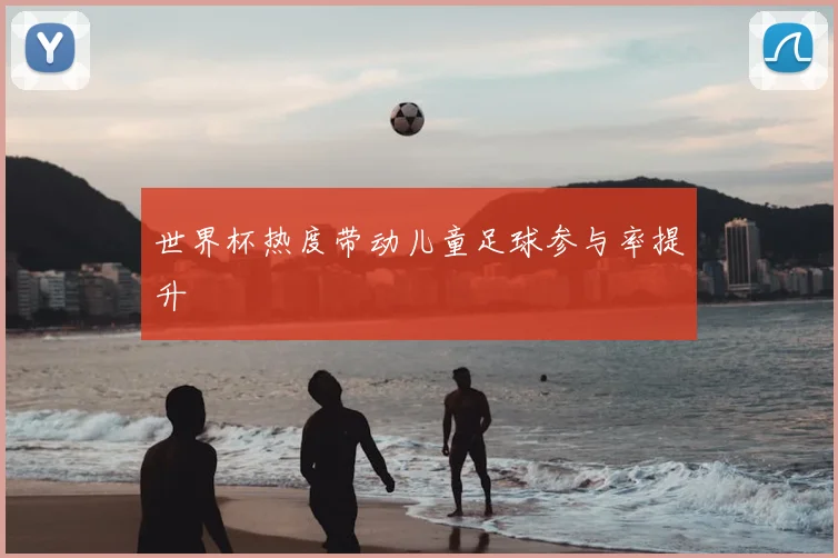 世界杯热度带动儿童足球参与率提升