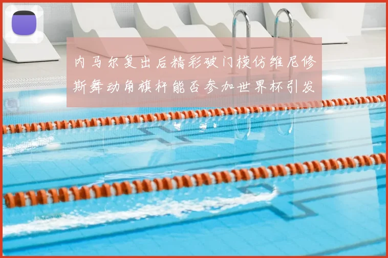 内马尔复出后精彩破门模仿维尼修斯舞动角旗杆能否参加世界杯引发热议