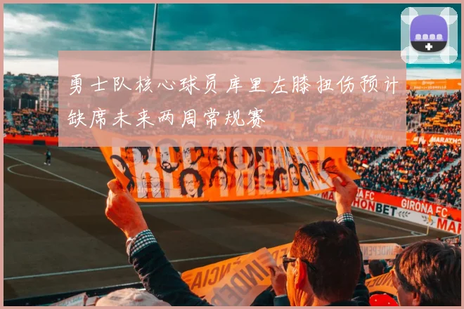 勇士队核心球员库里左膝扭伤预计缺席未来两周常规赛