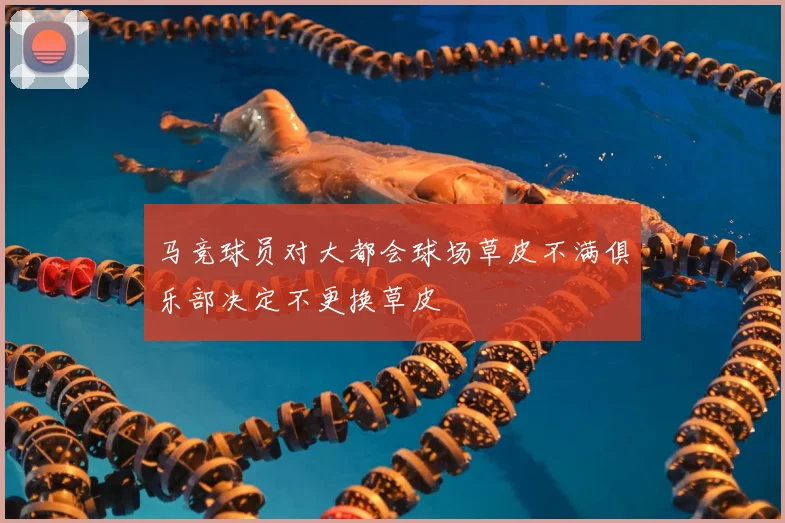 马竞球员对大都会球场草皮不满俱乐部决定不更换草皮