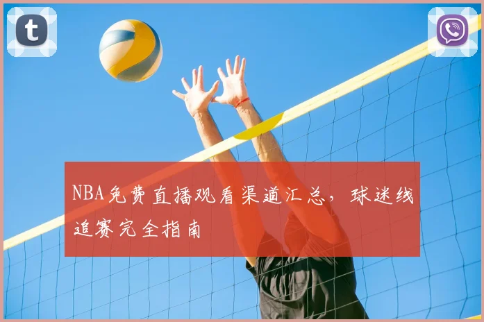 NBA免费直播观看渠道汇总,球迷线追赛完全指南