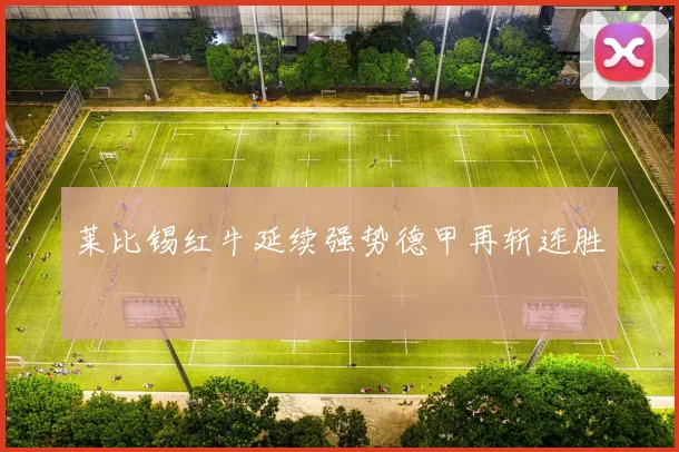 莱比锡红牛延续强势德甲再斩连胜