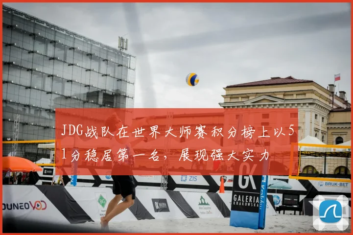 JDG战队在世界大师赛积分榜上以51分稳居第一名,展现强大实力