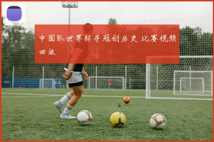 中国队世界杯夺冠创历史 比赛视频回放