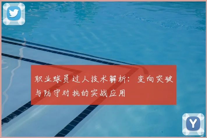 职业球员过人技术解析：变向突破与防守对抗的实战应用