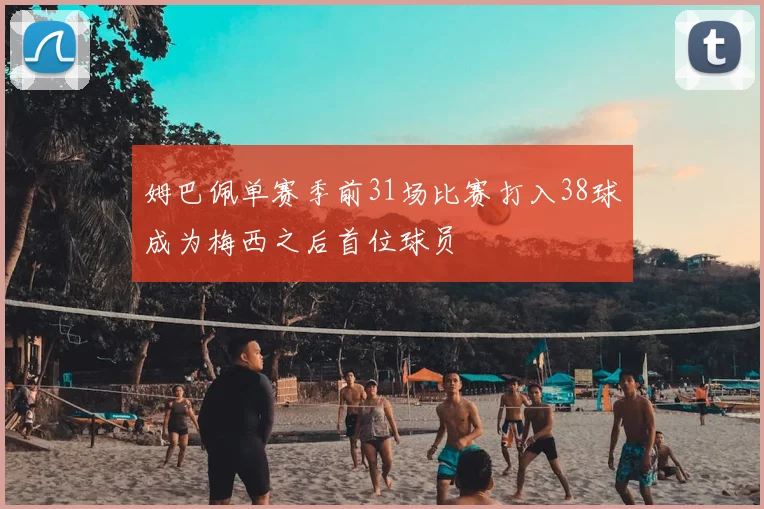 姆巴佩单赛季前31场比赛打入38球成为梅西之后首位球员