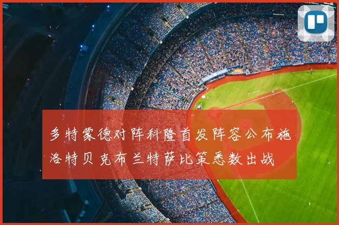多特蒙德对阵科隆首发阵容公布施洛特贝克布兰特萨比策悉数出战