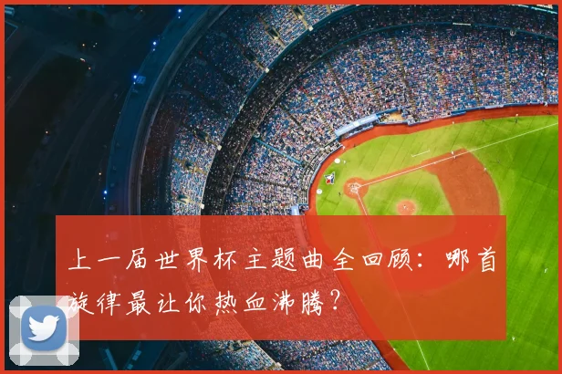 上一届世界杯主题曲全回顾:哪首旋律最让你热血沸腾?
