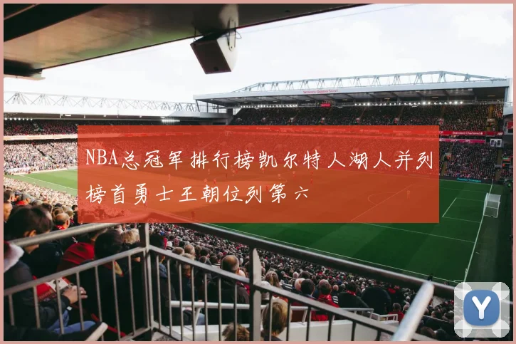 NBA总冠军排行榜凯尔特人湖人并列榜首勇士王朝位列第六