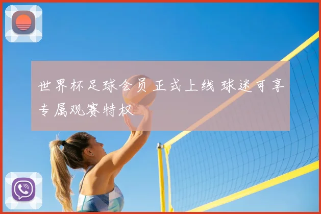 世界杯足球会员正式上线 球迷可享专属观赛特权