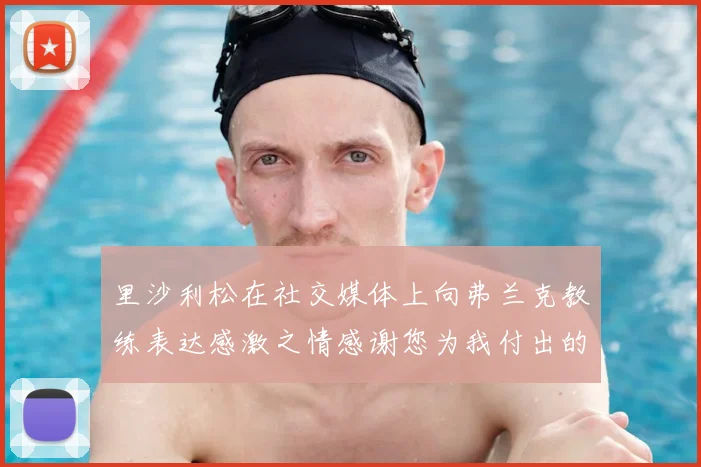 里沙利松在社交媒体上向弗兰克教练表达感激之情感谢您为我付出的一切