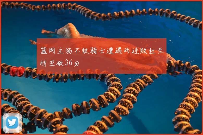 篮网主场不敌骑士遭遇两连败杜兰特空砍36分