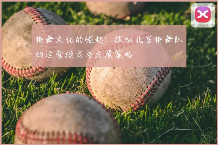 街舞文化的崛起:探秘北京街舞队的运营模式与发展策略
