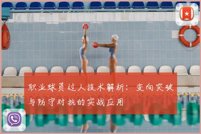 职业球员过人技术解析:变向突破与防守对抗的实战应用
