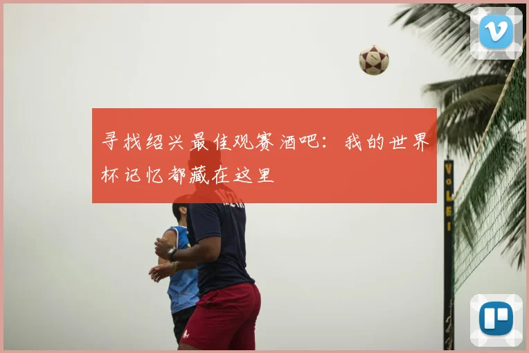 寻找绍兴最佳观赛酒吧:我的世界杯记忆都藏在这里
