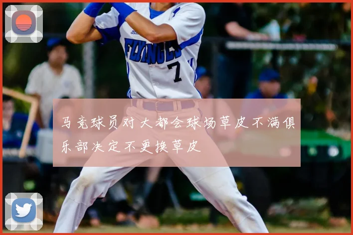马竞球员对大都会球场草皮不满俱乐部决定不更换草皮