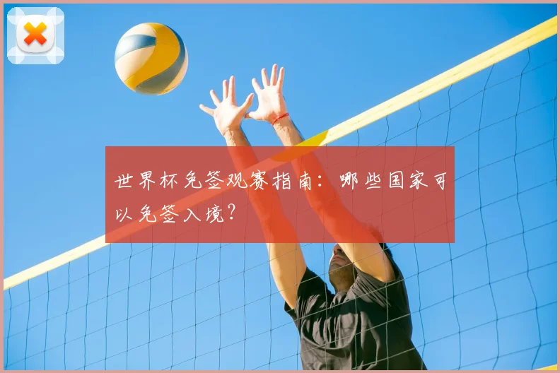 世界杯免签观赛指南:哪些国家可以免签入境?