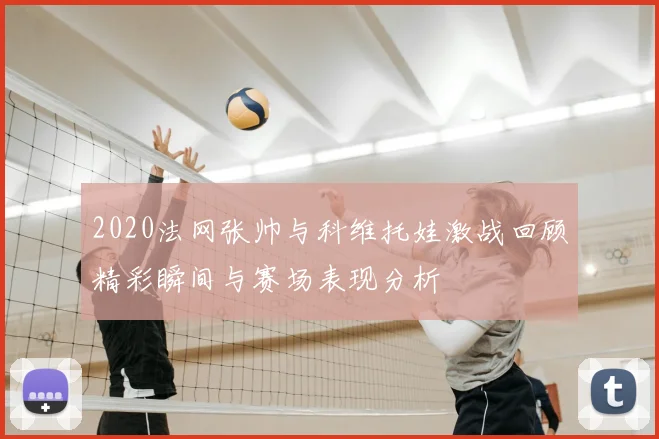 2020法网张帅与科维托娃激战回顾精彩瞬间与赛场表现分析