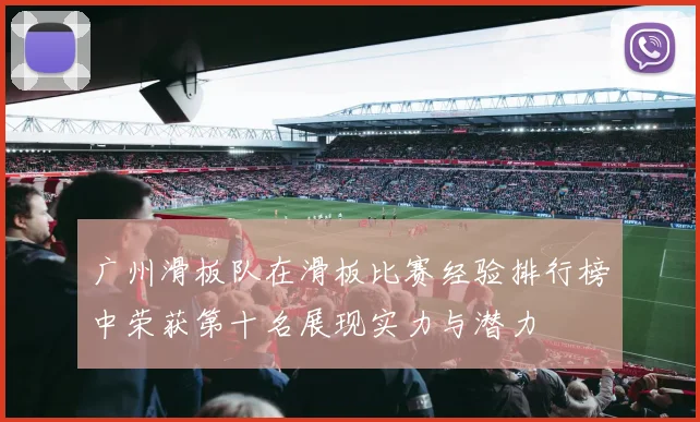 广州滑板队在滑板比赛经验排行榜中荣获第十名展现实力与潜力