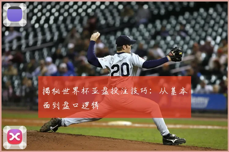 揭秘世界杯亚盘投注技巧:从基本面到盘口逻辑