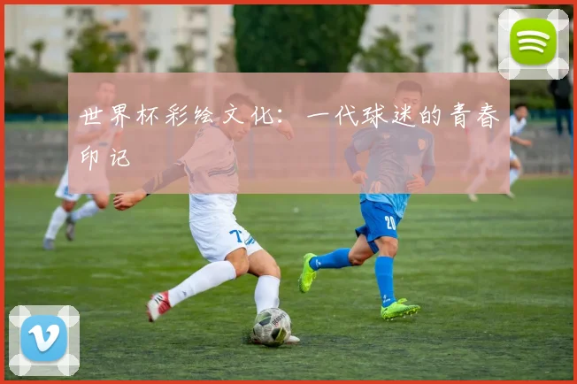 世界杯彩绘文化:一代球迷的青春印记