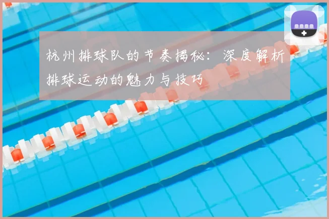 杭州排球队的节奏揭秘:深度解析排球运动的魅力与技巧