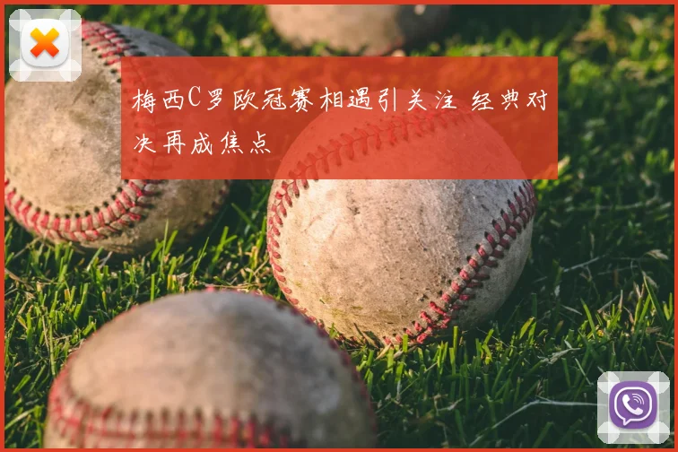 梅西C罗欧冠赛相遇引关注 经典对决再成焦点