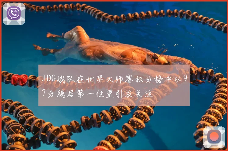 JDG战队在世界大师赛积分榜中以97分稳居第一位置引发关注