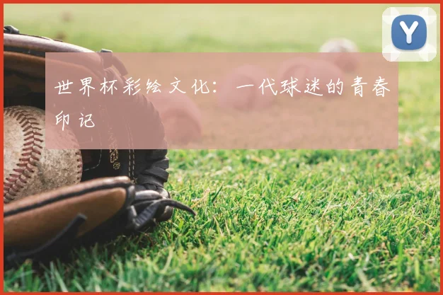 世界杯彩绘文化:一代球迷的青春印记