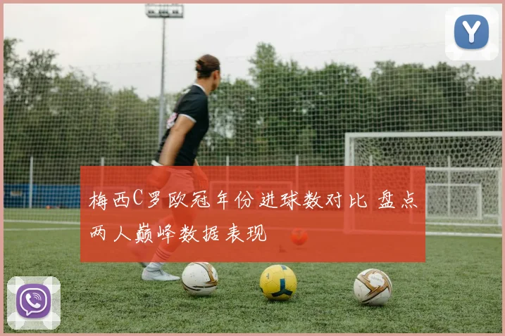 梅西C罗欧冠年份进球数对比 盘点两人巅峰数据表现