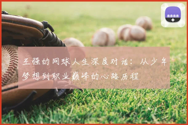 王强的网球人生深度对话：从少年梦想到职业巅峰的心路历程