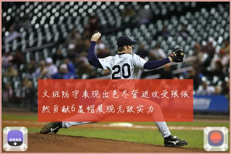 文班防守表现出色尽管进攻受限依然贡献6盖帽展现无敌实力