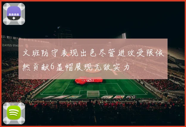 文班防守表现出色尽管进攻受限依然贡献6盖帽展现无敌实力