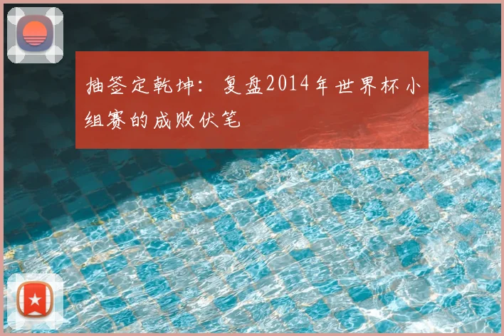抽签定乾坤:复盘2014年世界杯小组赛的成败伏笔