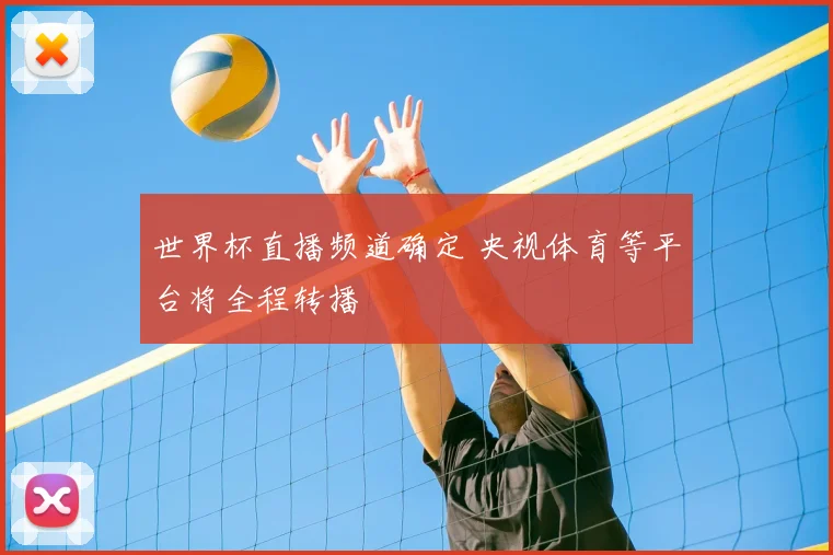 世界杯直播频道确定 央视体育等平台将全程转播