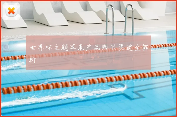 世界杯主题苹果产品购买渠道全解析