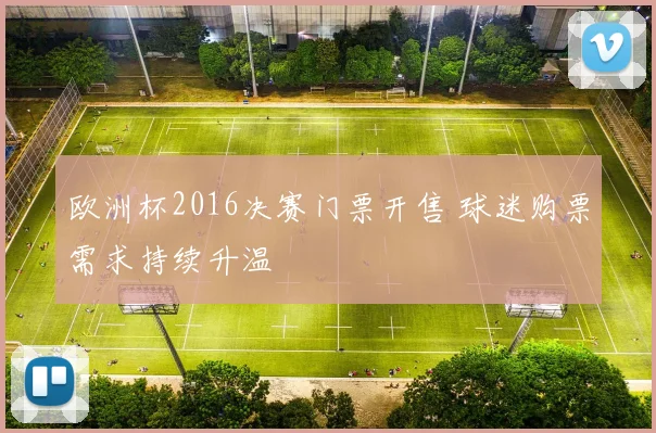 欧洲杯2016决赛门票开售 球迷购票需求持续升温
