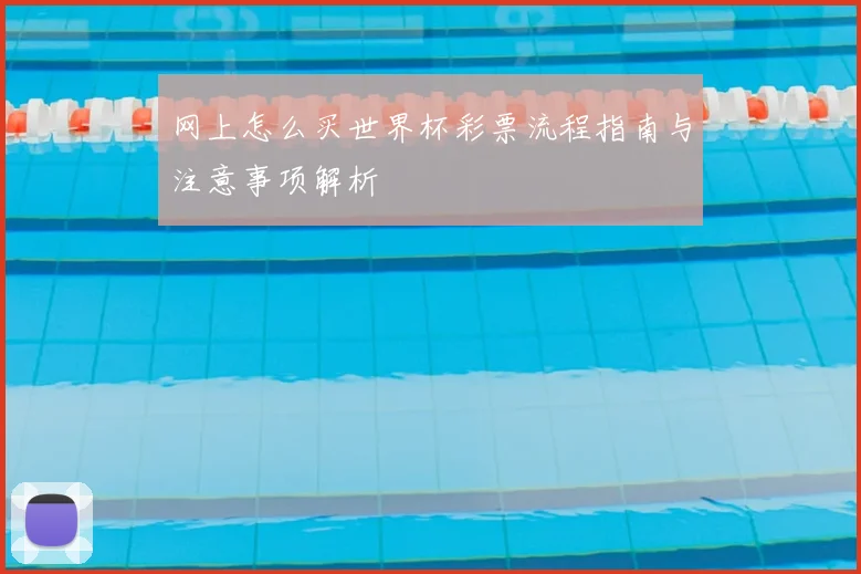 网上怎么买世界杯彩票流程指南与注意事项解析