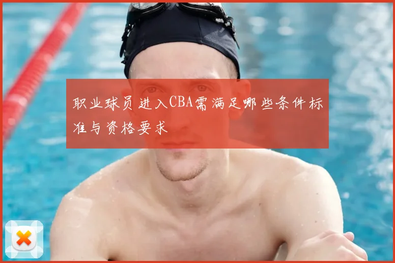 职业球员进入CBA需满足哪些条件标准与资格要求