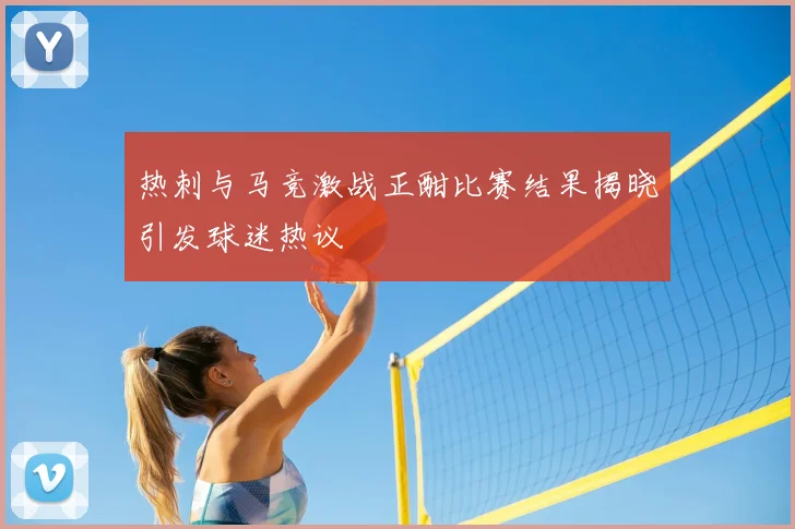 热刺与马竞激战正酣比赛结果揭晓引发球迷热议