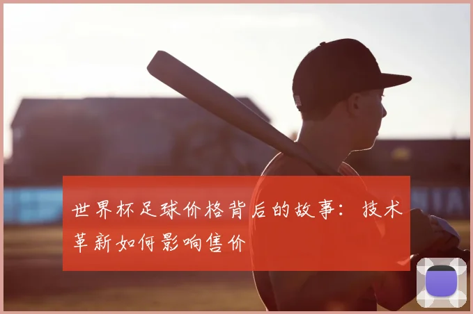 世界杯足球价格背后的故事:技术革新如何影响售价