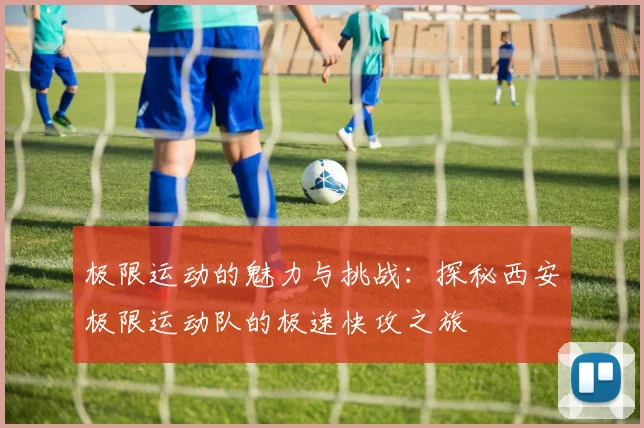 极限运动的魅力与挑战:探秘西安极限运动队的极速快攻之旅